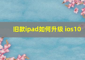 旧款ipad如何升级 ios10